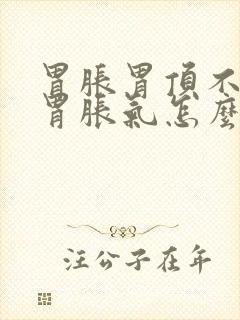 胃胀胃顶不消化胃胀气怎么缓解