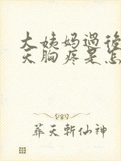 大姨妈过后十几天胸疼是怎么回事