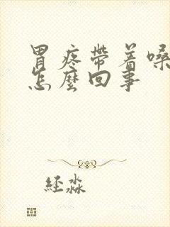 胃疼带着嗓子疼怎么回事