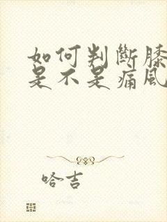 如何判断膝盖疼是不是痛风