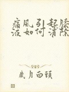 痛风引起膝盖积液如何消除