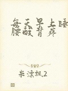 每天早上睡起来腰酸背疼