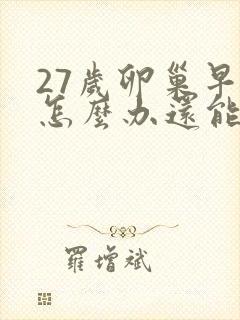 27岁卵巢早衰怎么办还能调整回来吗