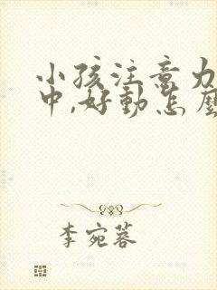 小孩注意力不集中,好动怎么回事