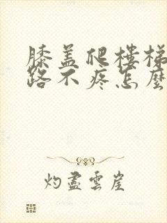 膝盖爬楼梯疼走路不疼怎么治疗封面