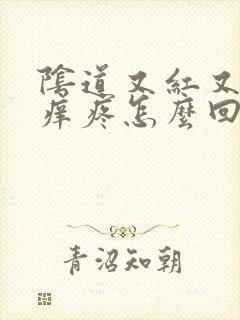 阴道又红又肿又痒疼怎么回事