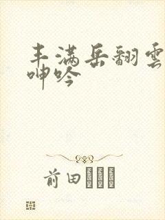 丰满岳翻云覆雨呻吟