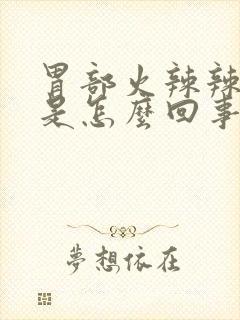 胃部火辣辣的疼是怎么回事