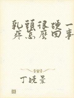 乳头很硬一碰就疼怎么回事