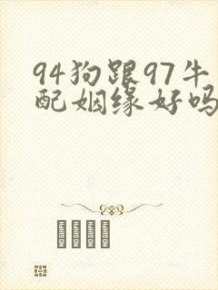 94狗跟97牛配姻缘好吗