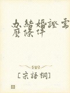 办结婚证需要什么条件