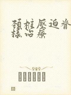 颈椎压迫脊髓怎样治疗