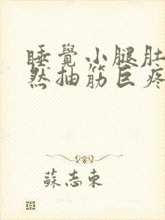 睡觉小腿肚子突然抽筋巨疼