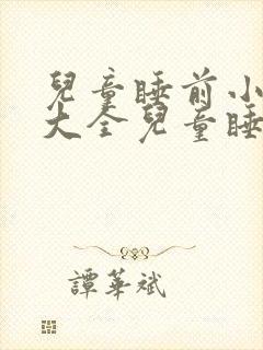 儿童睡前小故事大全儿童睡前故事