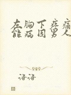 左胸下疼痛的可能病因男人