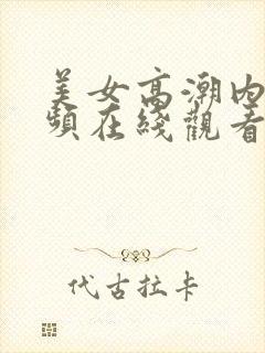 美女高潮内射视频在线观看