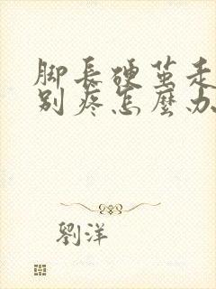 脚长硬茧走路特别疼怎么办