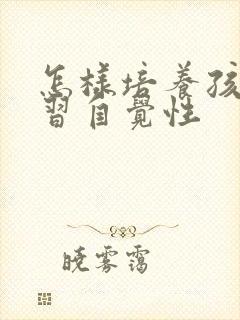 怎样培养孩子学习自觉性