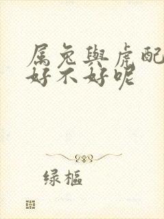 属兔与虎配婚姻好不好呢