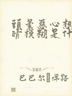 头晕恶心想吐眼睛模糊是什么原因造成的