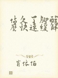 站久了脚酸痛怎么快速缓解