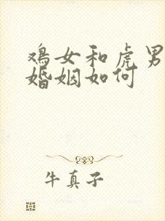 鸡女和虎男相配婚姻如何