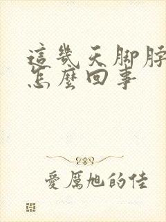 这几天脚脖子疼怎么回事