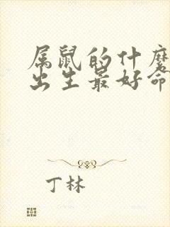 属鼠的什么时辰出生最好命女孩