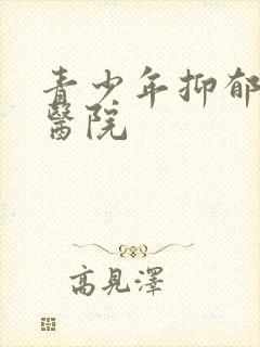 青少年抑郁疏导医院