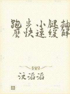 跑步小腿抽筋怎么快速缓解