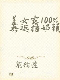 美女露100%无遮挡奶头