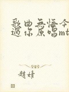 歌曲无悔今生爱过你原唱mtv