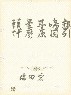 头晕耳鸣想吐是什么原因引起的 女性