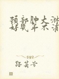 颈部肿大淋巴结好几年不消