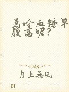 为啥血糖早上空腹高呢?