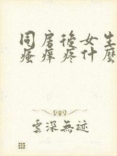 同房后女生下面瘙痒疼什么原因造成的呢