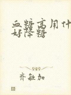 血糖高用什么最好降糖