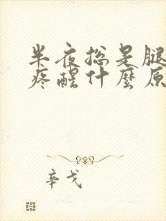 半夜总是腿抽筋疼醒什么原因