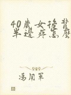 40岁女后背左半边疼怎么回事