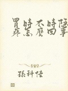 胃时不时隐隐作疼怎么回事