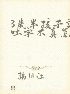 3岁半孩子说话吐字不真怎么回事