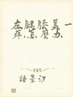 左腿膝盖一凉就疼,怎么办封面