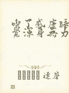 吃了感康睡了一觉浑身无力