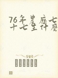 76年农历七月十七生什么命