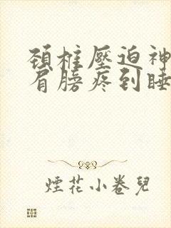 颈椎压迫神经右肩膀疼到睡不着觉咋办