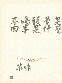 耳鸣头晕是怎么回事是什么引起的