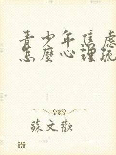 青少年焦虑抑郁怎么心理疏导