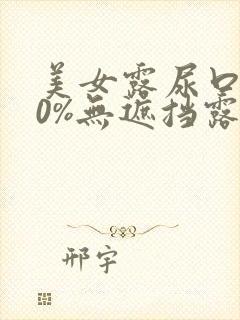 美女露尿口100%无遮挡露出超大奶头