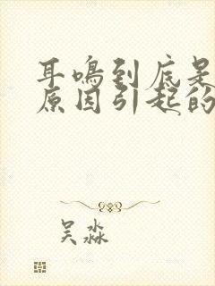 耳鸣到底是什么原因引起的