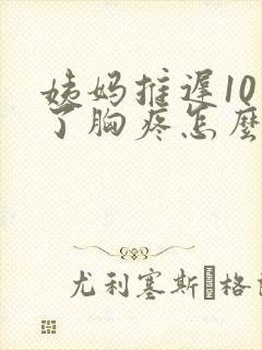 姨妈推迟10天了胸疼怎么回事封面